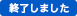 終了しました