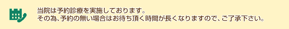 当院は予約診療を実施しております。その為、予約の無い場合はお待ち頂く時間が長くなりますので、ご了承下さい。